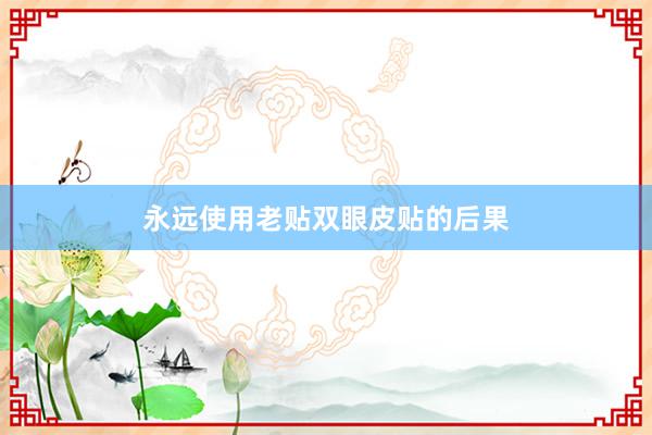 永远使用老贴双眼皮贴的后果