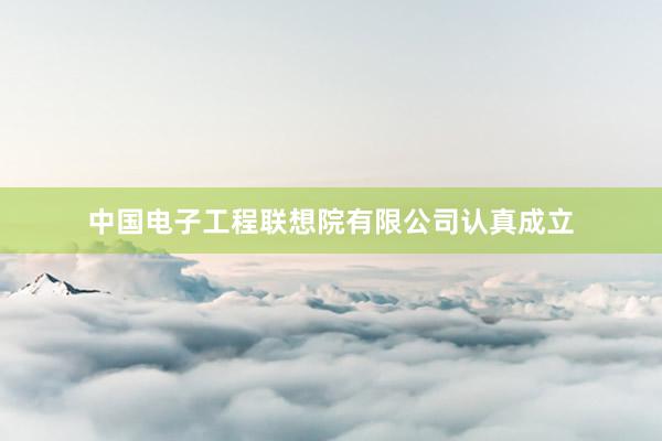 中国电子工程联想院有限公司认真成立